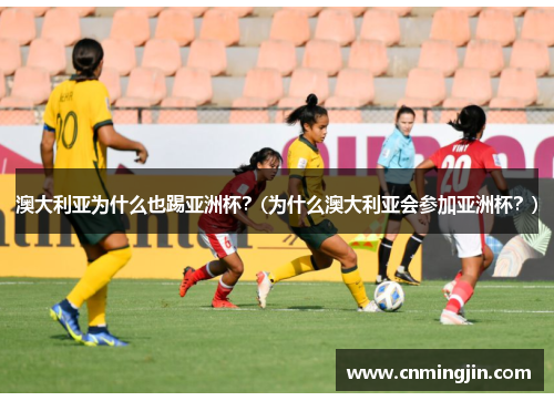 澳大利亚为什么也踢亚洲杯？(为什么澳大利亚会参加亚洲杯？)