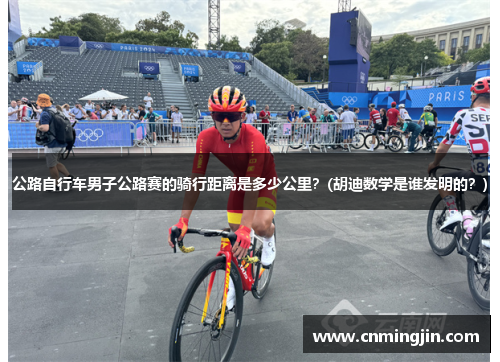 公路自行车男子公路赛的骑行距离是多少公里？(胡迪数学是谁发明的？)