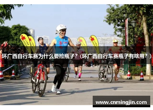 环广西自行车赛为什么要捡瓶子？(环广西自行车赛瓶子有啥用？)
