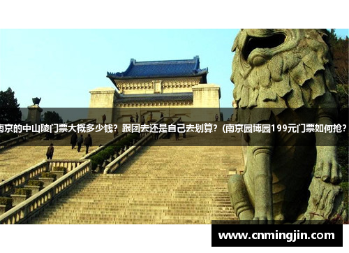 南京的中山陵门票大概多少钱？跟团去还是自己去划算？(南京园博园199元门票如何抢？)