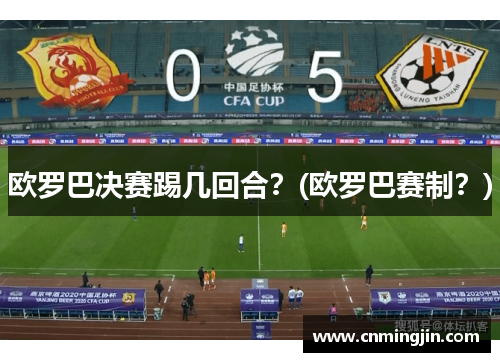 欧罗巴决赛踢几回合？(欧罗巴赛制？)