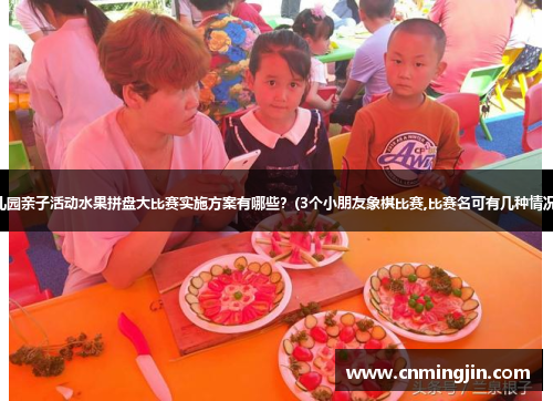 幼儿园亲子活动水果拼盘大比赛实施方案有哪些？(3个小朋友象棋比赛,比赛名可有几种情况？)