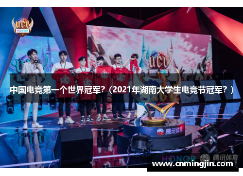 中国电竞第一个世界冠军？(2021年湖南大学生电竞节冠军？)